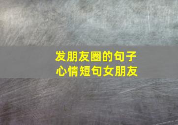 发朋友圈的句子 心情短句女朋友